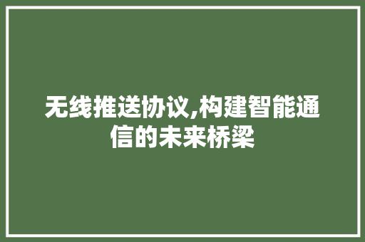 无线推送协议,构建智能通信的未来桥梁