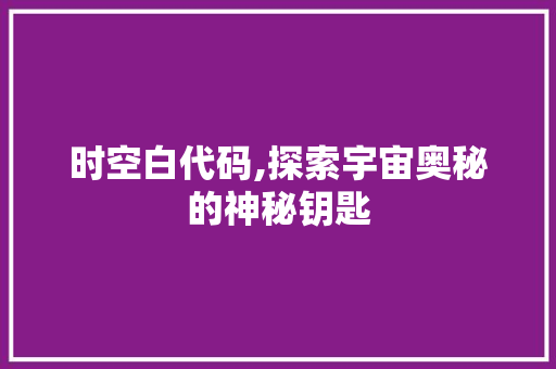 时空白代码,探索宇宙奥秘的神秘钥匙