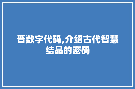 晋数字代码,介绍古代智慧结晶的密码