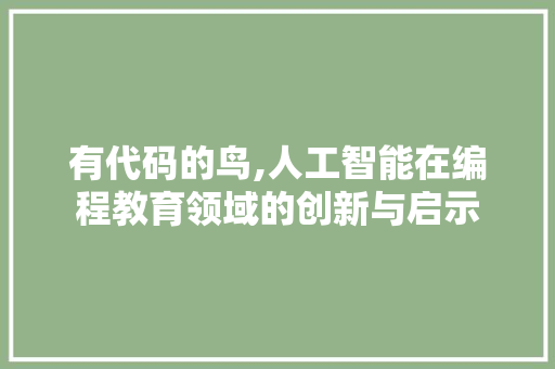 有代码的鸟,人工智能在编程教育领域的创新与启示