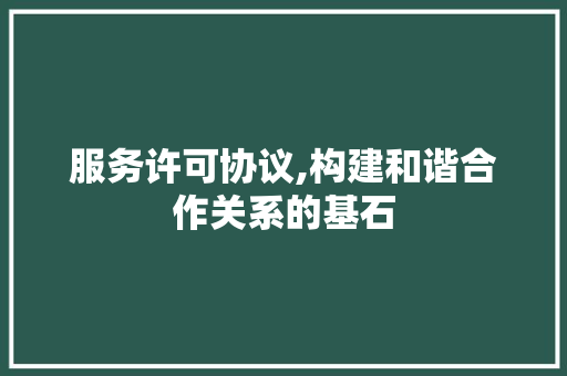 服务许可协议,构建和谐合作关系的基石