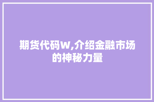 期货代码W,介绍金融市场的神秘力量