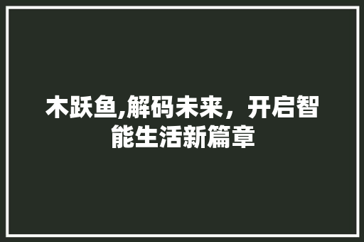 木跃鱼,解码未来，开启智能生活新篇章