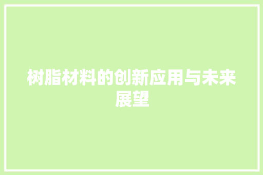 树脂材料的创新应用与未来展望