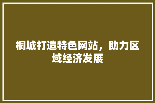 桐城打造特色网站，助力区域经济发展