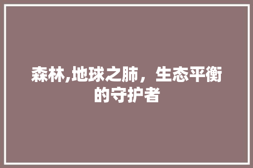 森林,地球之肺，生态平衡的守护者