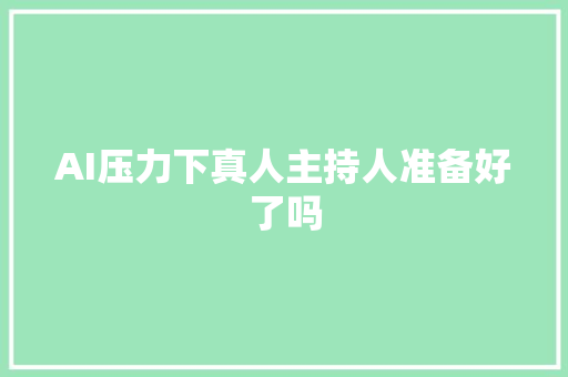 AI压力下真人主持人准备好了吗