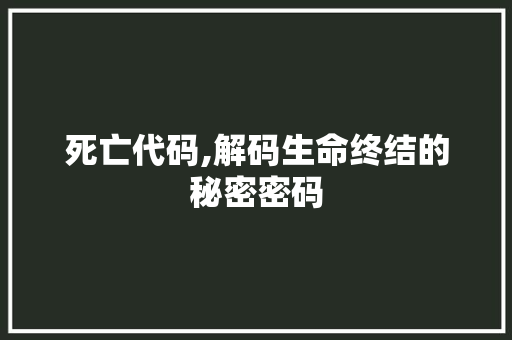 死亡代码,解码生命终结的秘密密码