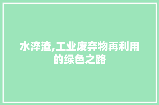 水淬渣,工业废弃物再利用的绿色之路