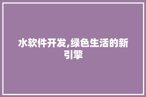 水软件开发,绿色生活的新引擎