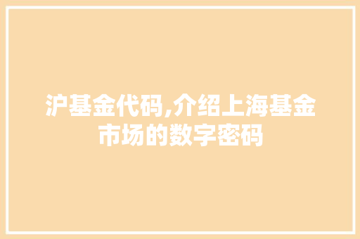 沪基金代码,介绍上海基金市场的数字密码