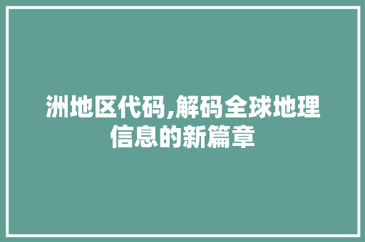 洲地区代码,解码全球地理信息的新篇章