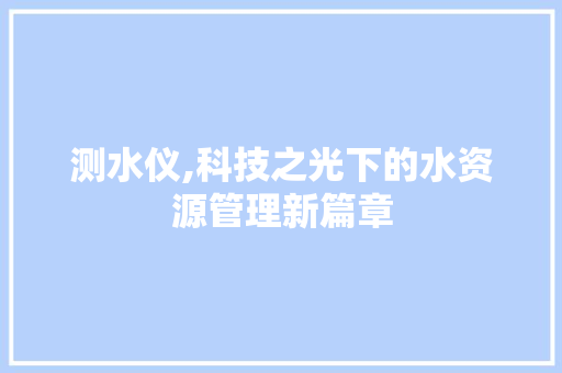 测水仪,科技之光下的水资源管理新篇章