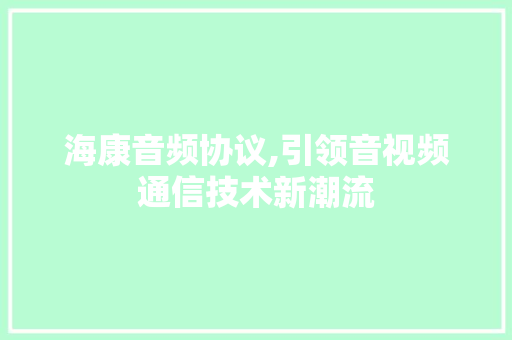 海康音频协议,引领音视频通信技术新潮流