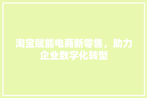 淘宝赋能电商新零售，助力企业数字化转型