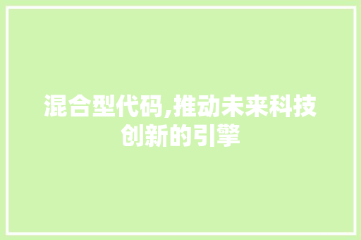 混合型代码,推动未来科技创新的引擎