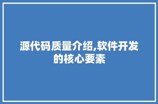 源代码质量介绍,软件开发的核心要素