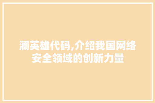 澜英雄代码,介绍我国网络安全领域的创新力量