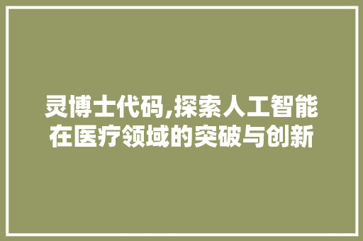 灵博士代码,探索人工智能在医疗领域的突破与创新