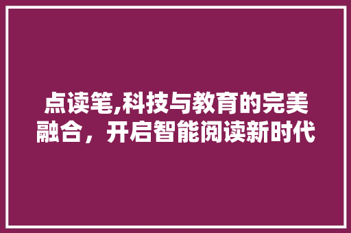 点读笔,科技与教育的完美融合，开启智能阅读新时代