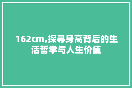 162cm,探寻身高背后的生活哲学与人生价值