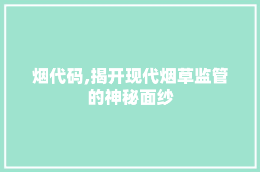 烟代码,揭开现代烟草监管的神秘面纱