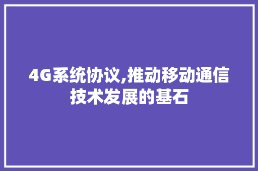 4G系统协议,推动移动通信技术发展的基石