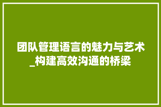 团队管理语言的魅力与艺术_构建高效沟通的桥梁