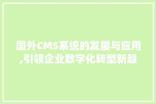 国外CMS系统的发展与应用,引领企业数字化转型新趋势