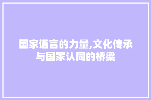 国家语言的力量,文化传承与国家认同的桥梁