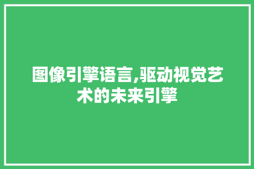 图像引擎语言,驱动视觉艺术的未来引擎