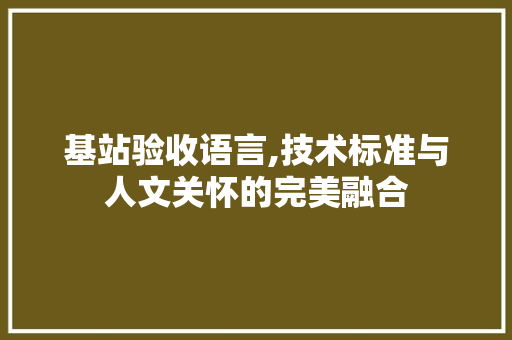 基站验收语言,技术标准与人文关怀的完美融合