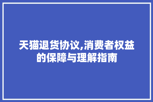 天猫退货协议,消费者权益的保障与理解指南