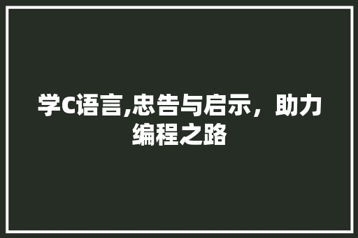 学C语言,忠告与启示，助力编程之路