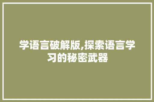 学语言破解版,探索语言学习的秘密武器