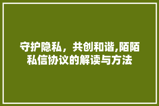 守护隐私，共创和谐,陌陌私信协议的解读与方法