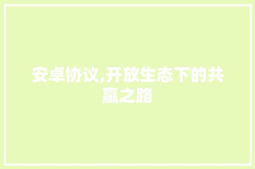 安卓协议,开放生态下的共赢之路