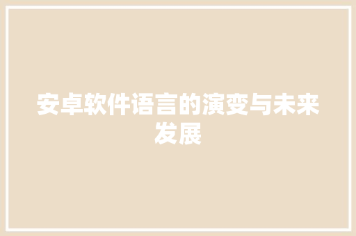 安卓软件语言的演变与未来发展