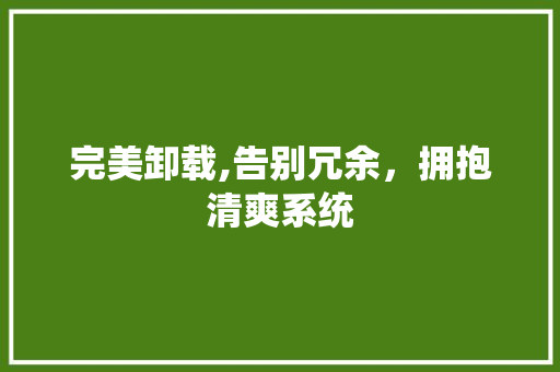 完美卸载,告别冗余，拥抱清爽系统