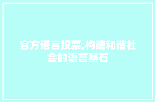 官方语言投票,构建和谐社会的语言基石