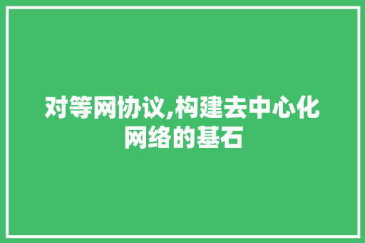 对等网协议,构建去中心化网络的基石