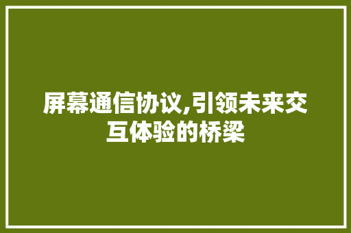 屏幕通信协议,引领未来交互体验的桥梁