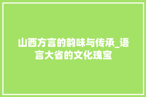 山西方言的韵味与传承_语言大省的文化瑰宝