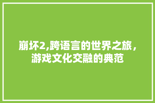 崩坏2,跨语言的世界之旅，游戏文化交融的典范