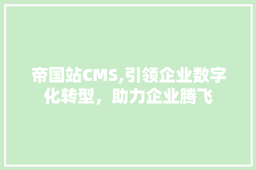 帝国站CMS,引领企业数字化转型，助力企业腾飞