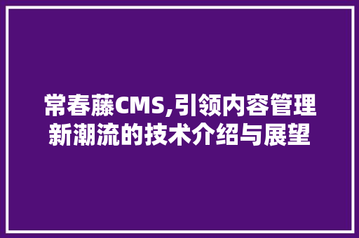 常春藤CMS,引领内容管理新潮流的技术介绍与展望