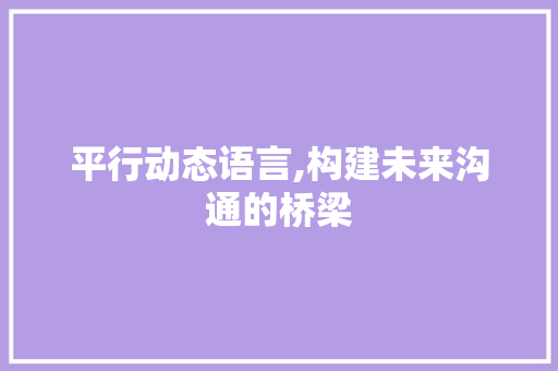 平行动态语言,构建未来沟通的桥梁