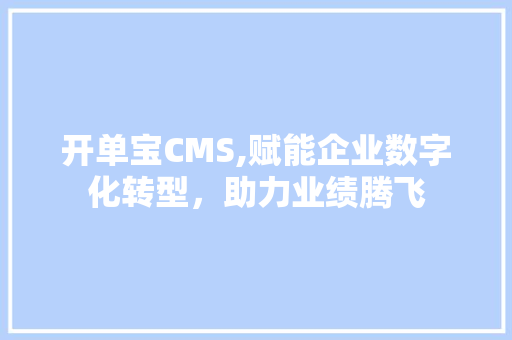 开单宝CMS,赋能企业数字化转型，助力业绩腾飞