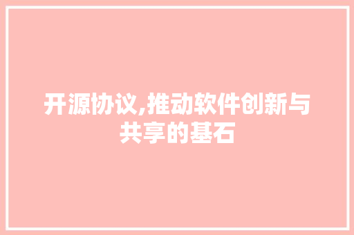 开源协议,推动软件创新与共享的基石