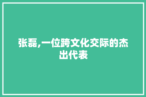 张磊,一位跨文化交际的杰出代表